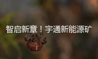 智启新章！宇通新能源矿卡批量交付春江生态矿山