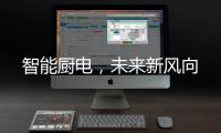 智能厨电�，未来新风向