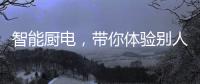 智能厨电
，带你体验别人家的生活
