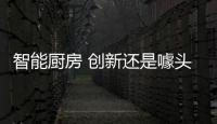 智能厨房 创新还是噱头？