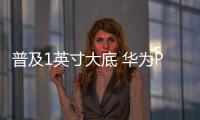 普及1英寸大底 华为Pura 80系列主摄规格大升级