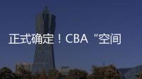 正式确定	！CBA“空间型内线”拒绝摆烂
，加盟广东队成首选

？