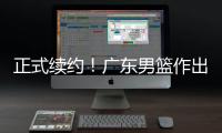 正式续约！广东男篮作出决定
，2争议球员	，有望直接拿顶薪