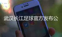 武汉长江足球官方发布公告：俱乐部解散