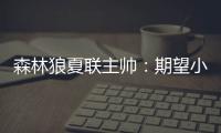 森林狼夏联主帅：期望小香农成为头号得分手 也很想看他防守表现