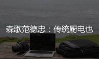 森歌范德忠：传统厨电也要突破传统 构建产业生态