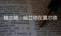 格兰德
：哈兰德在莫尔德时我向拜仁推荐过他，当时只要280万欧