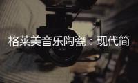 格莱美音乐陶瓷
：现代简约不止黑白灰