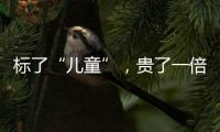 标了“儿童”	，贵了一倍
：一机构披露儿童食品里的“坑”