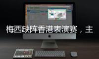 梅西缺阵香港表演赛
，主办方正式公布退款方案