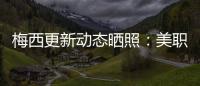 梅西更新动态晒照�：美职联五连胜�！加油