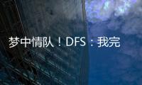 梦中情队�！DFS
：我完美契合火箭 我们完全有机会取得些特别的成就