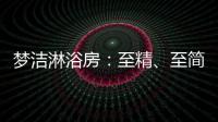 梦洁淋浴房：至精�、至简�、至美