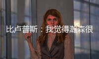 比卢普斯：我觉得瀚森很适合我们的团队，有很多想打的战术