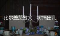 比尔盖茨发文：将捐出几乎全部财富
