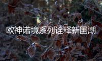 欧神诺境系列诠释新国潮	，不一样的跨界