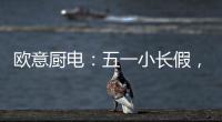 欧意厨电：五一小长假，不如在家练厨艺