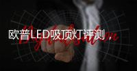 欧普LED吸顶灯评测，给予眼睛柔和舒适