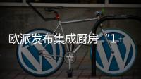 欧派发布集成厨房“1+1+N”新模式�，打造厨柜新增长曲线