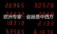 欧洲专家
：瓷器是中西方文明对话的重要见证