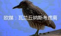 欧媒：瓦兰丘纳斯考虑离开NBA加盟希腊球队
，掘金正全力游说其留队