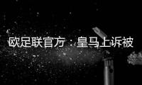 欧足联官方：皇马上诉被驳回，对姆巴佩、吕迪格的处罚仍有效