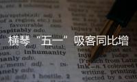 横琴“五一”吸客同比增46.87%！特色商圈+主题乐园引爆文旅热潮