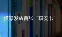 横琴发放首张“职安卡”	！助力琴澳两地职业安全规则衔接
