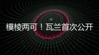 模棱两可！瓦兰首次公开回应交易：第一场比赛开打时才知道结果