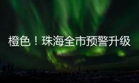 橙色！珠海全市预警升级！