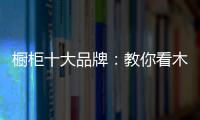 橱柜十大品牌	：教你看木料选厨房橱柜