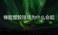 橡胶塑胶球场为什么会起泡�，橡胶塑胶球场起泡原因分析