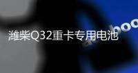 潍柴Q32重卡专用电池——超高续航 可靠高效！