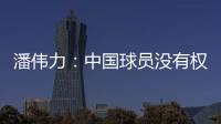 潘伟力�：中国球员没有权利主动离开
，张琳芃离开后被领导批评