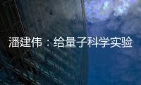 潘建伟：给量子科学实验卫星取名“墨子”是为展现我国科研自信