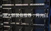 潮人新装备推荐：月光白手机搭配莎莎同款超美小金表