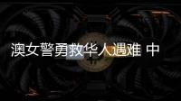 澳女警勇救华人遇难 中方
：人性的善良和真诚即使在严酷寒冬里也会闪耀光芒