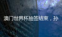 澳门世界杯抽签结束	，孙颖莎王楚钦小组赛对手出炉