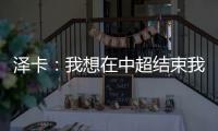泽卡：我想在中超结束我的职业生涯 日本足球最强中韩水平差不多