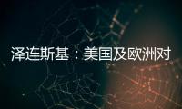 泽连斯基
：美国及欧洲对乌军事援助渠道已全面恢复