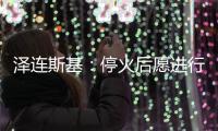 泽连斯基
：停火后愿进行“任何形式”谈判但领土问题除外