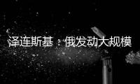 泽连斯基：俄发动大规模攻击 乌将增产拦截型无人机
