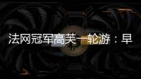 法网冠军高芙一轮游：早知道不回美国；佩古拉：不应打热身赛