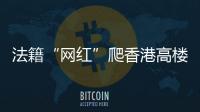 法籍“网红”爬香港高楼坠亡	，极限运动是“作死”还是“追梦”？