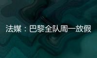 法媒
：巴黎全队周一放假�，明天开始训练备战皇马