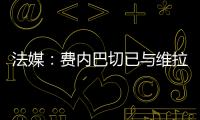 法媒：费内巴切已与维拉就引进利昂