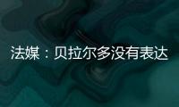 法媒：贝拉尔多没有表达任何离队意愿
，他在巴黎感到很开心