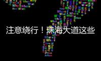 注意绕行
！珠海大道这些路段将封闭施工！