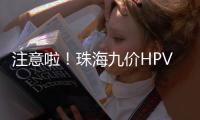 注意啦
！珠海九价HPV疫苗预约方式有变，接种门诊名单→
