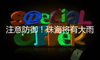注意防御	！珠海将有大雨到暴雨，预计时间→